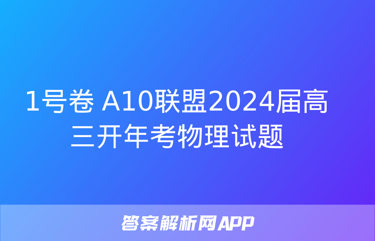 1号卷 A10联盟2024届高三开年考物理试题