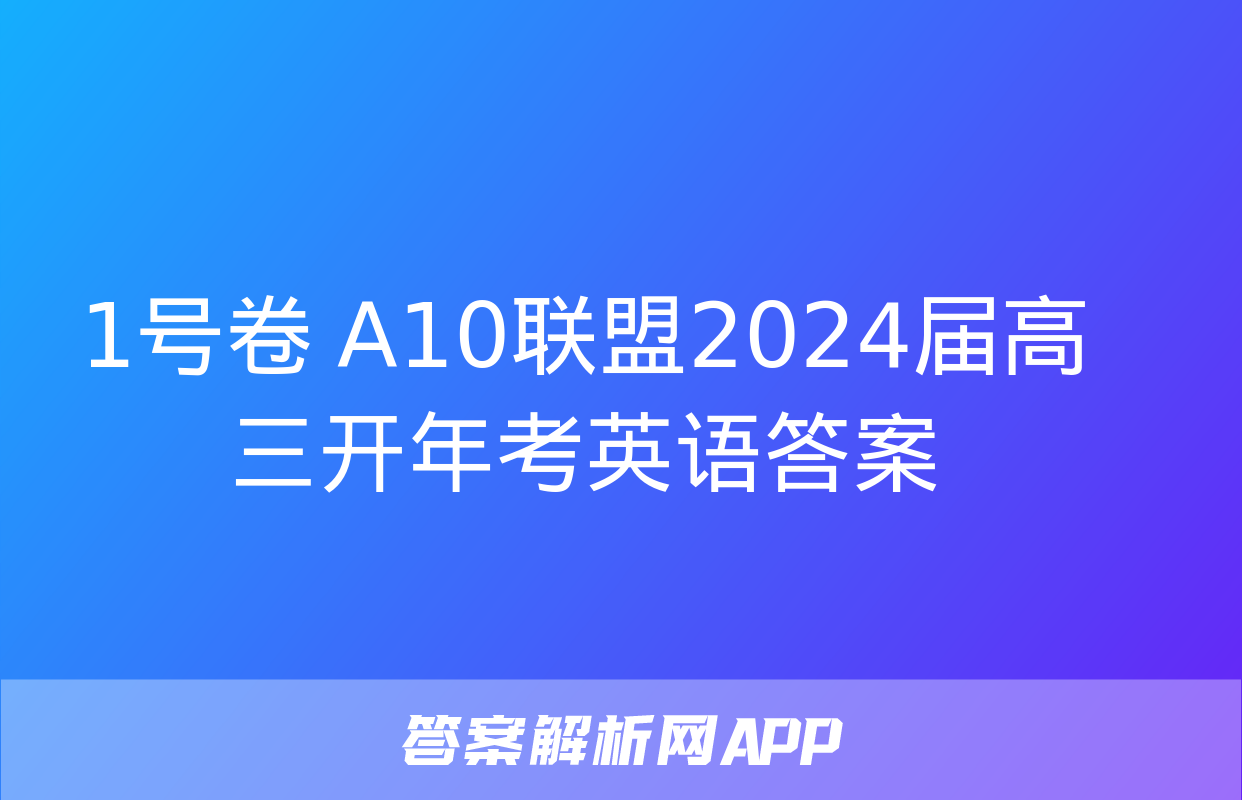 1号卷 A10联盟2024届高三开年考英语答案