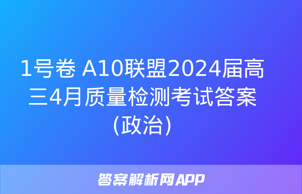 1号卷 A10联盟2024届高三4月质量检测考试答案(政治)