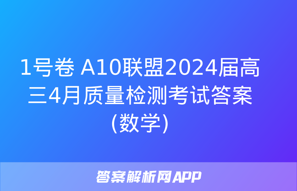 1号卷 A10联盟2024届高三4月质量检测考试答案(数学)