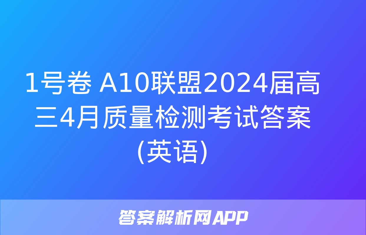 1号卷 A10联盟2024届高三4月质量检测考试答案(英语)