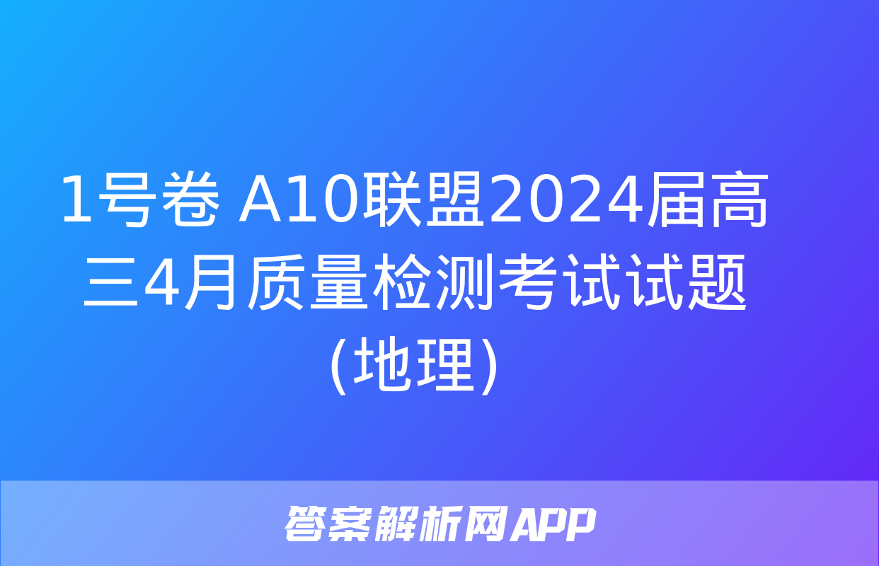 1号卷 A10联盟2024届高三4月质量检测考试试题(地理)