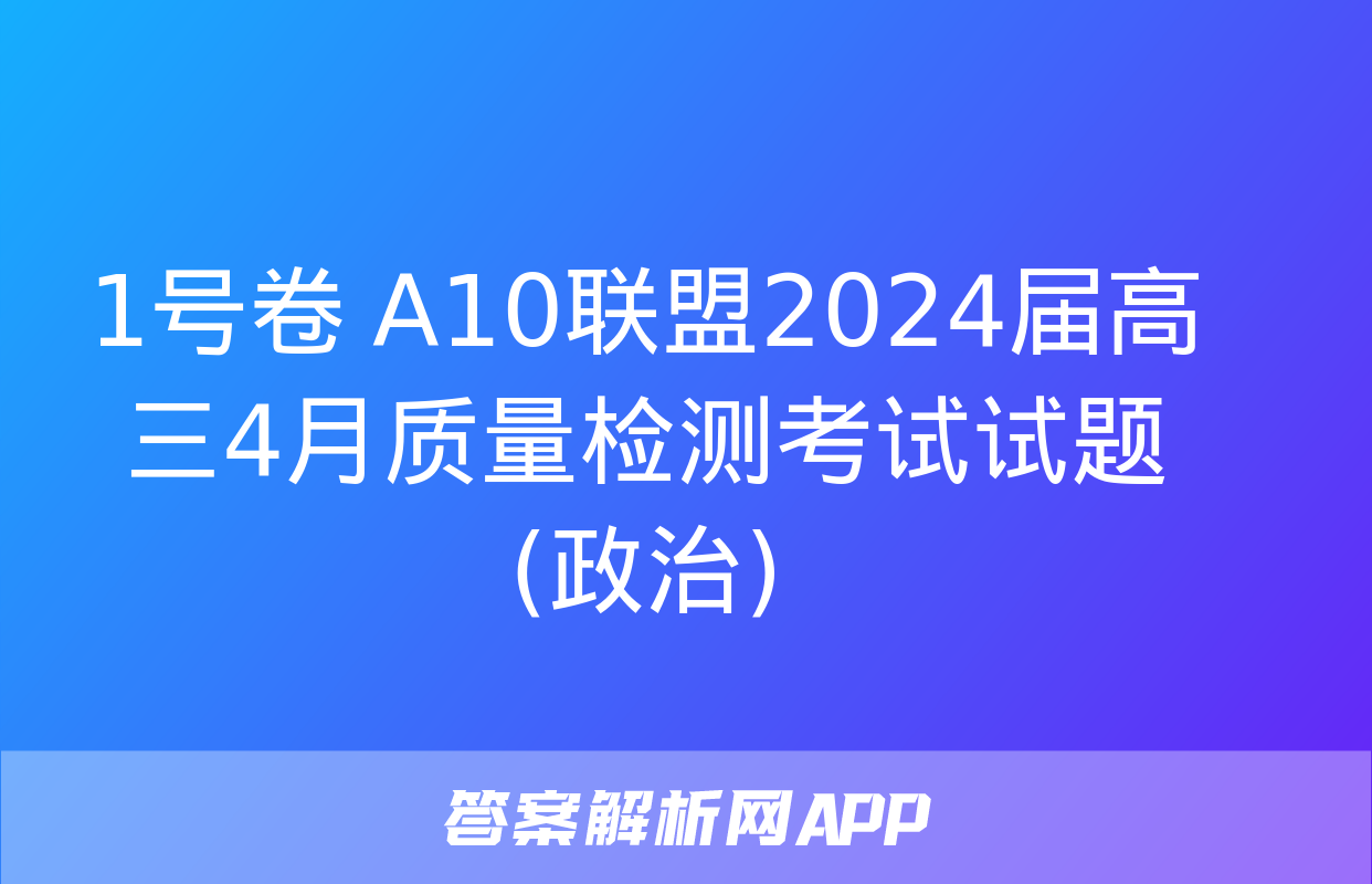 1号卷 A10联盟2024届高三4月质量检测考试试题(政治)