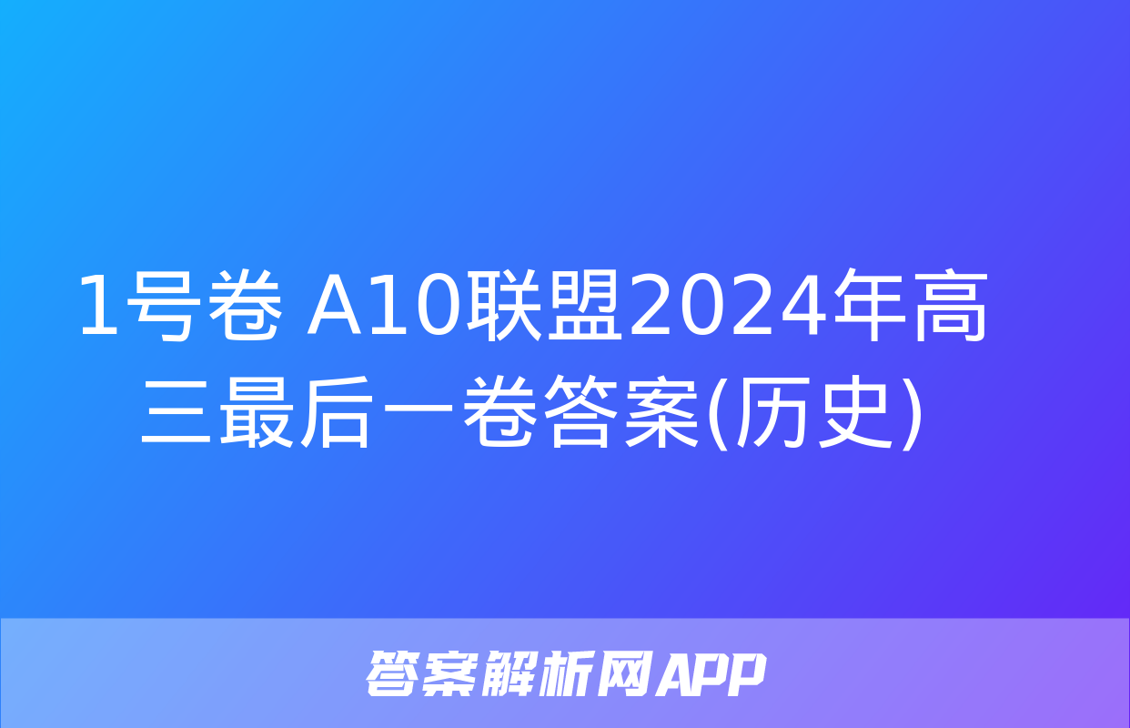 1号卷 A10联盟2024年高三最后一卷答案(历史)