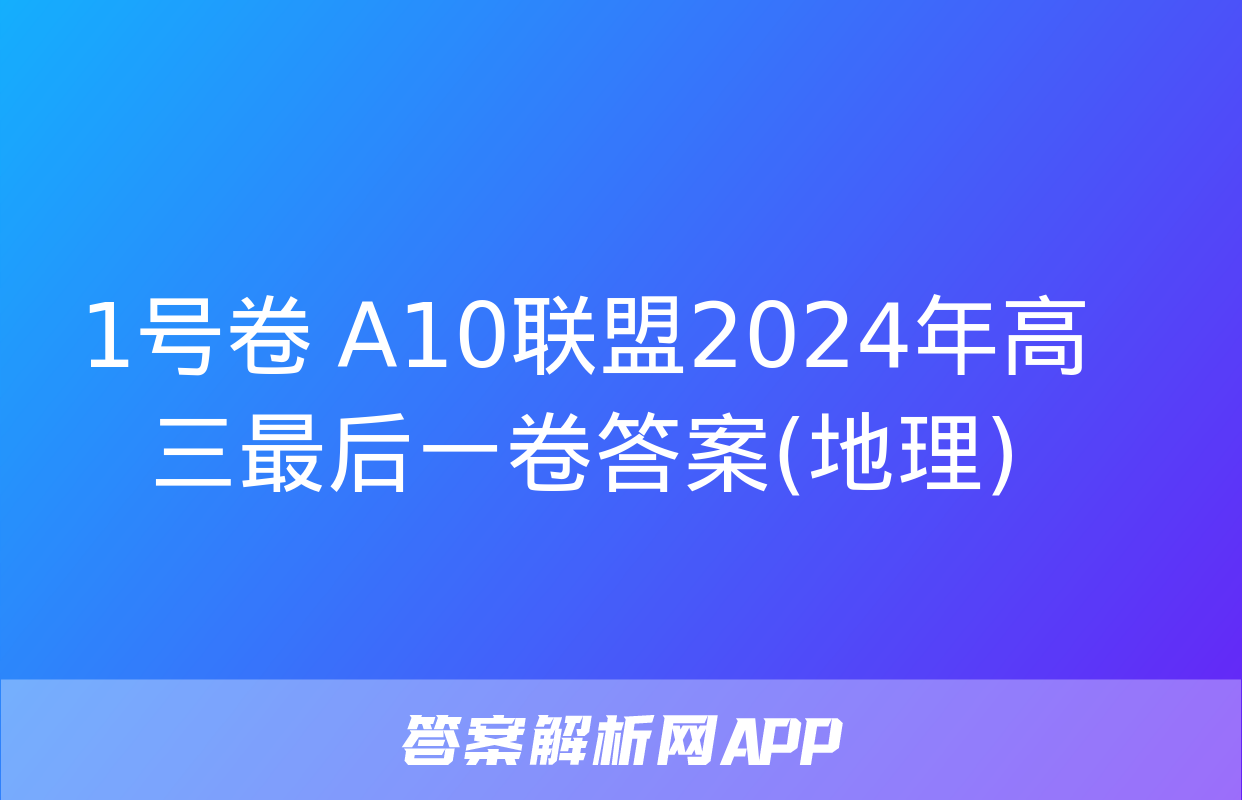 1号卷 A10联盟2024年高三最后一卷答案(地理)