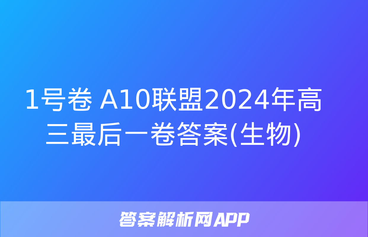 1号卷 A10联盟2024年高三最后一卷答案(生物)