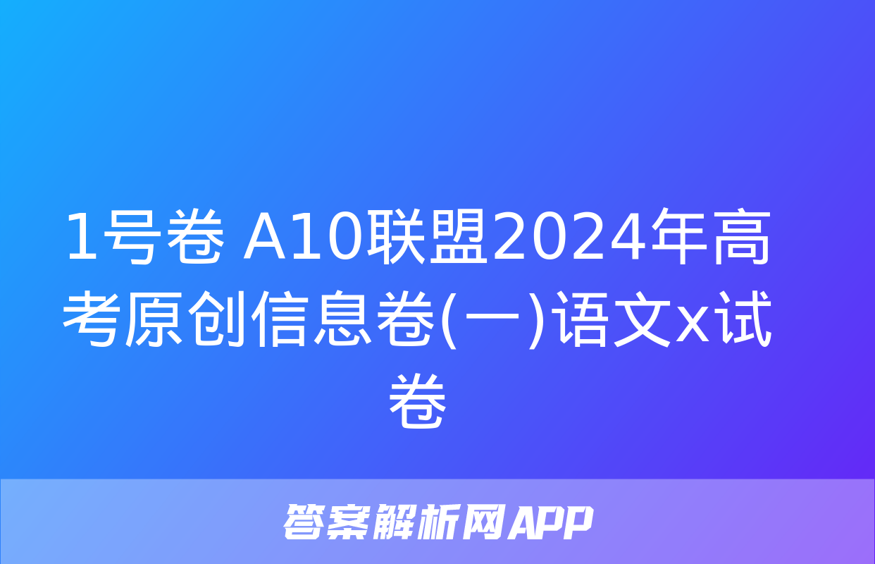 1号卷 A10联盟2024年高考原创信息卷(一)语文x试卷