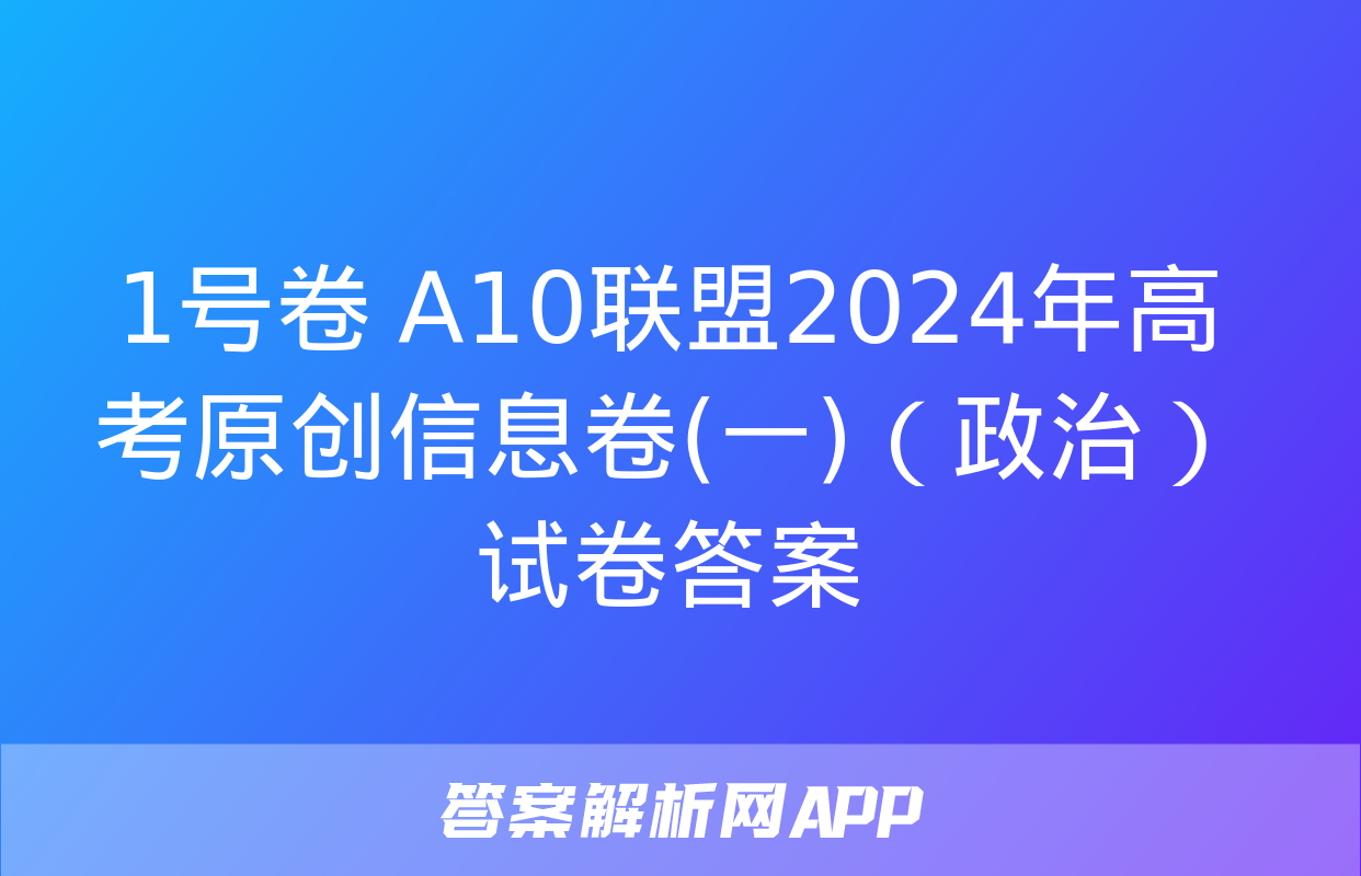 1号卷 A10联盟2024年高考原创信息卷(一)（政治）试卷答案