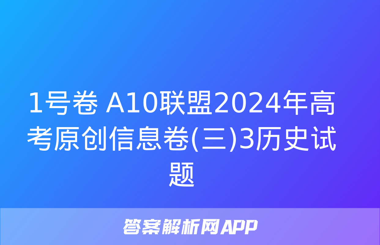 1号卷 A10联盟2024年高考原创信息卷(三)3历史试题