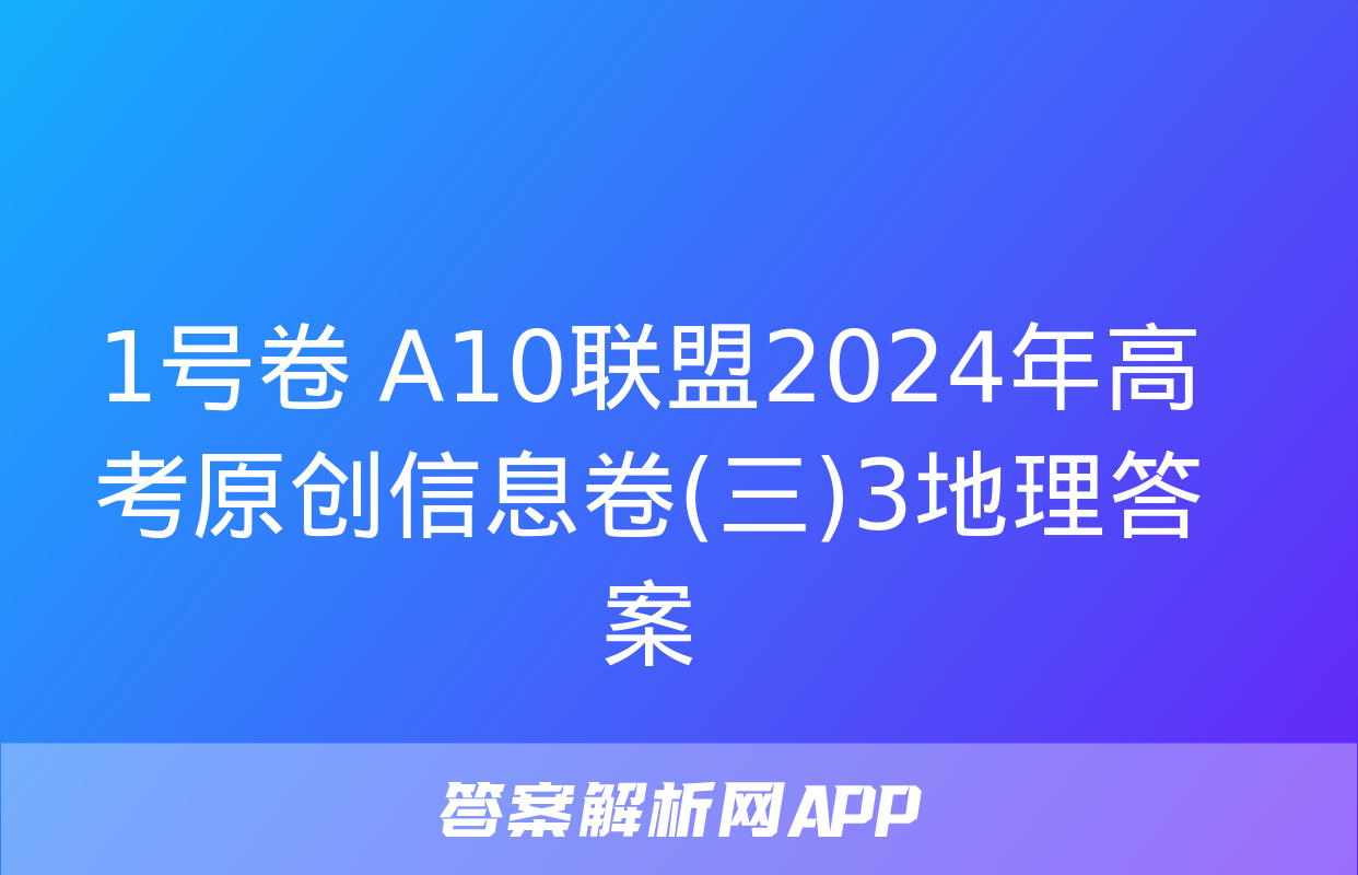 1号卷 A10联盟2024年高考原创信息卷(三)3地理答案