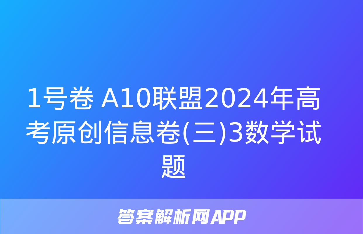 1号卷 A10联盟2024年高考原创信息卷(三)3数学试题