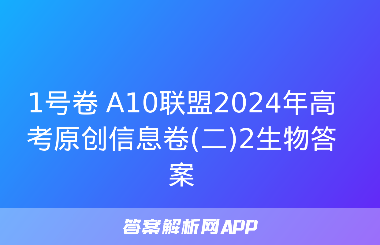 1号卷 A10联盟2024年高考原创信息卷(二)2生物答案