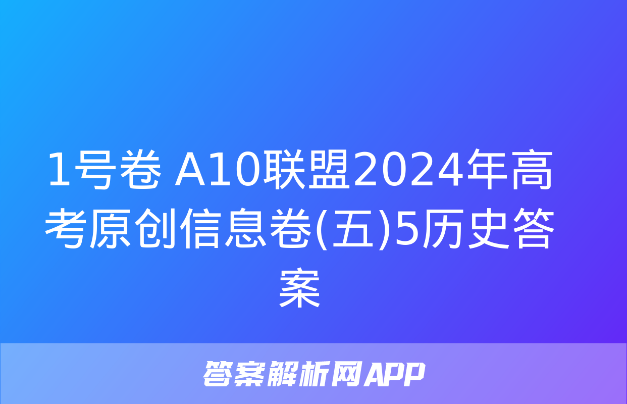 1号卷 A10联盟2024年高考原创信息卷(五)5历史答案