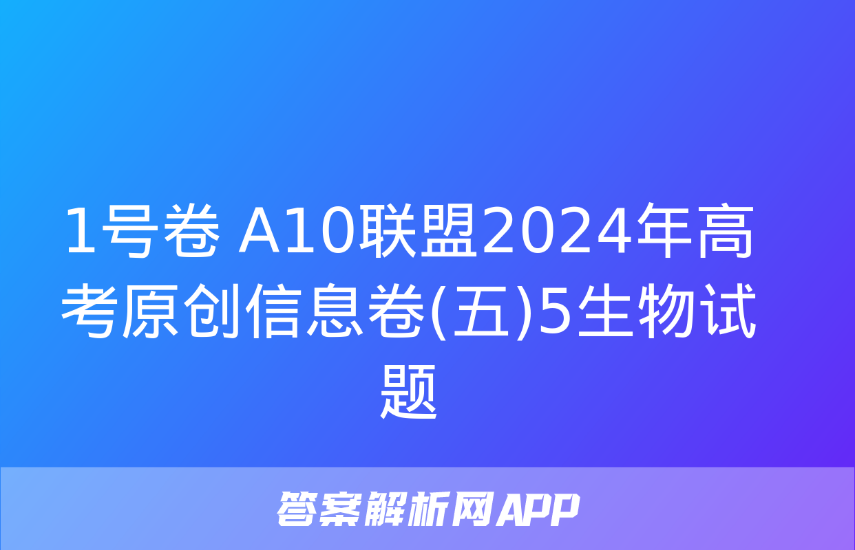 1号卷 A10联盟2024年高考原创信息卷(五)5生物试题