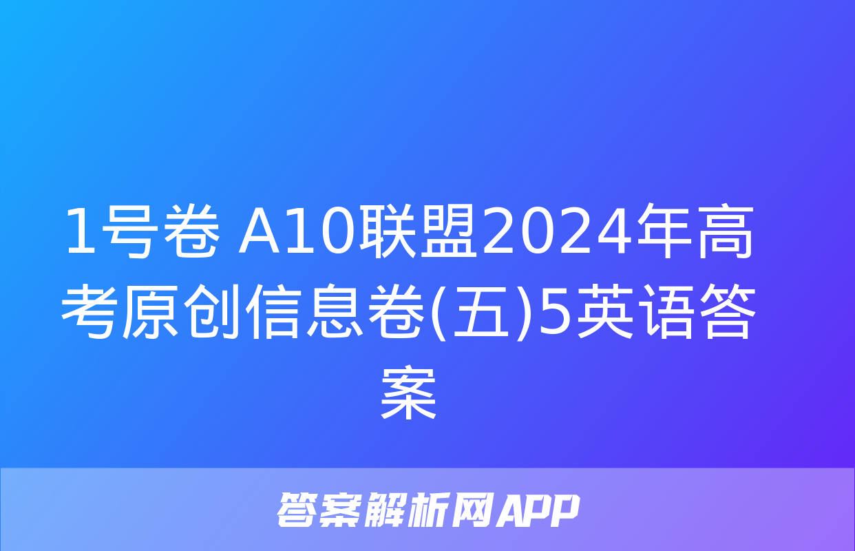 1号卷 A10联盟2024年高考原创信息卷(五)5英语答案