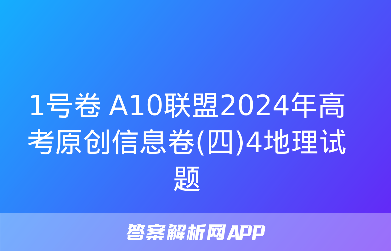 1号卷 A10联盟2024年高考原创信息卷(四)4地理试题