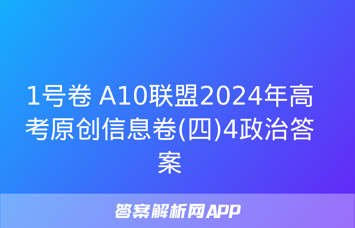 1号卷 A10联盟2024年高考原创信息卷(四)4政治答案