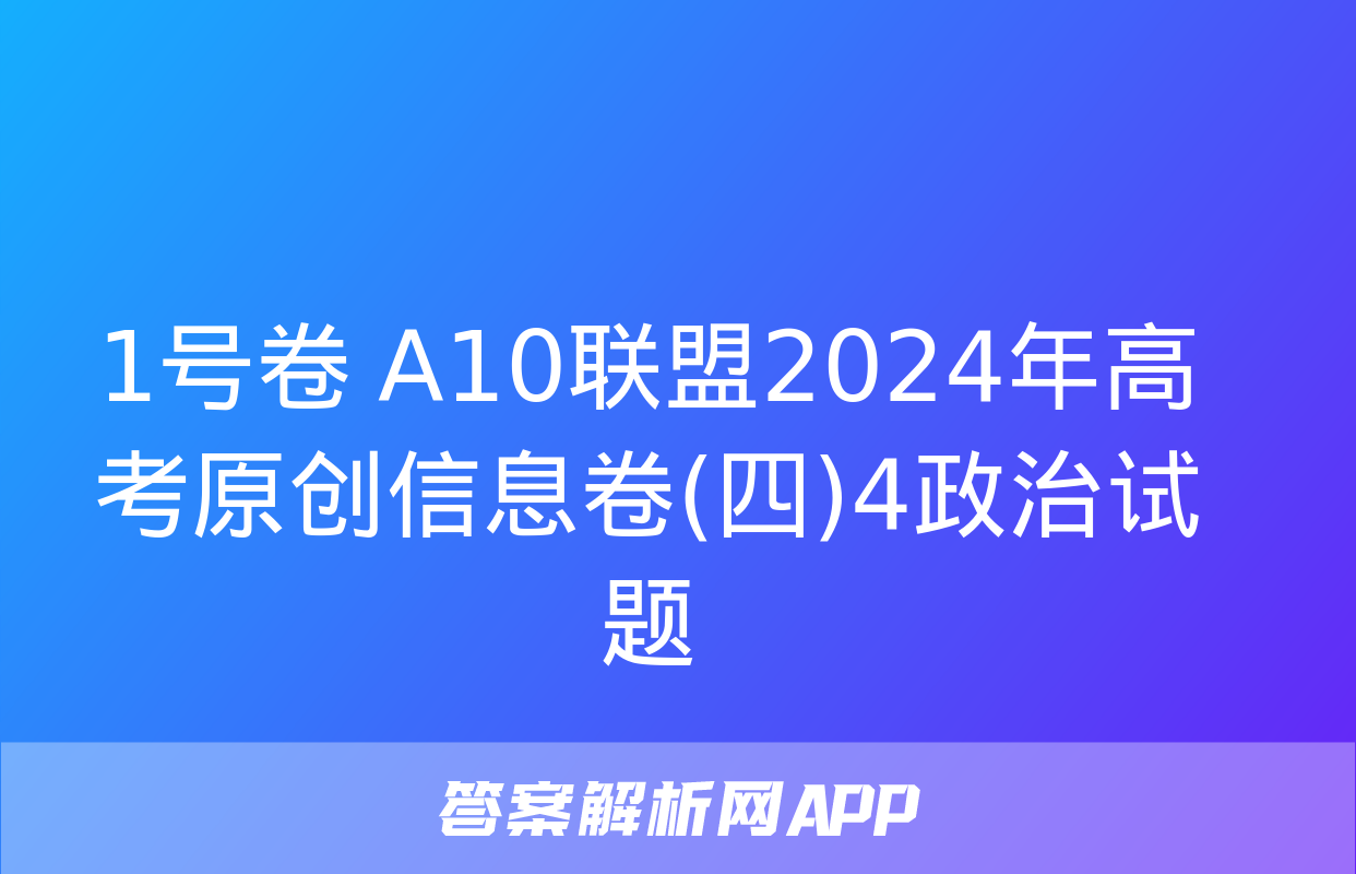 1号卷 A10联盟2024年高考原创信息卷(四)4政治试题