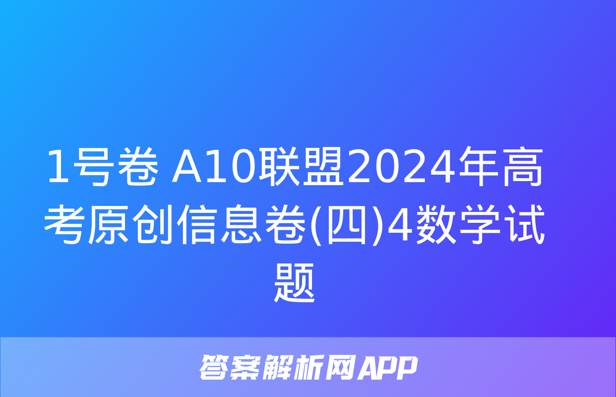 1号卷 A10联盟2024年高考原创信息卷(四)4数学试题