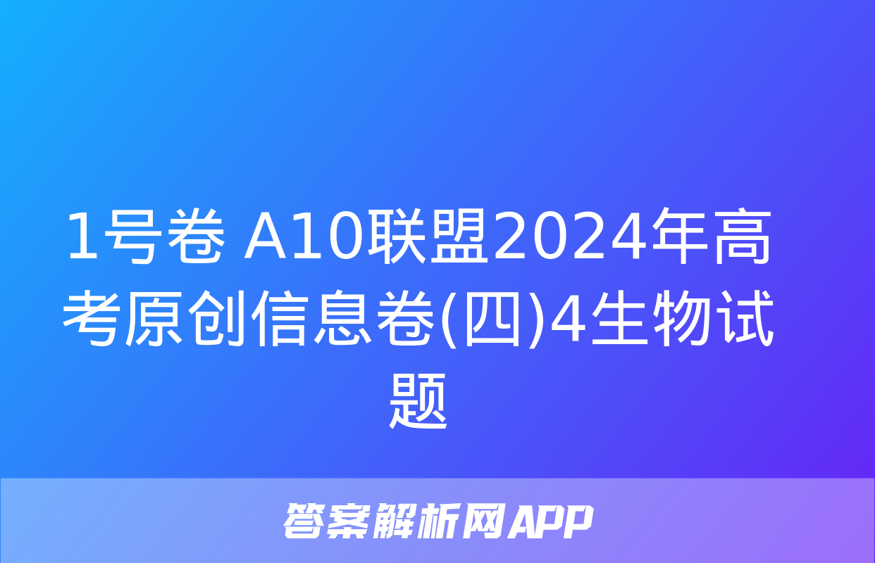 1号卷 A10联盟2024年高考原创信息卷(四)4生物试题