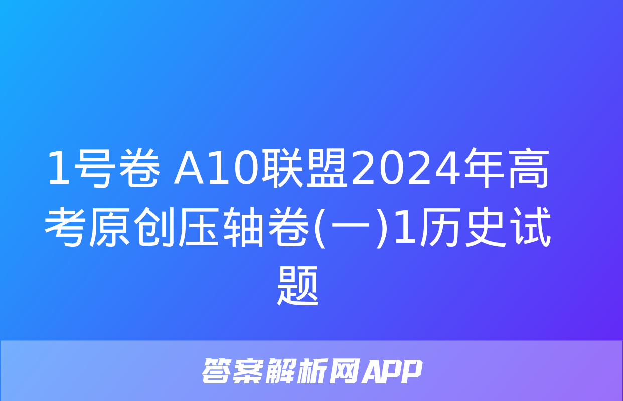 1号卷 A10联盟2024年高考原创压轴卷(一)1历史试题