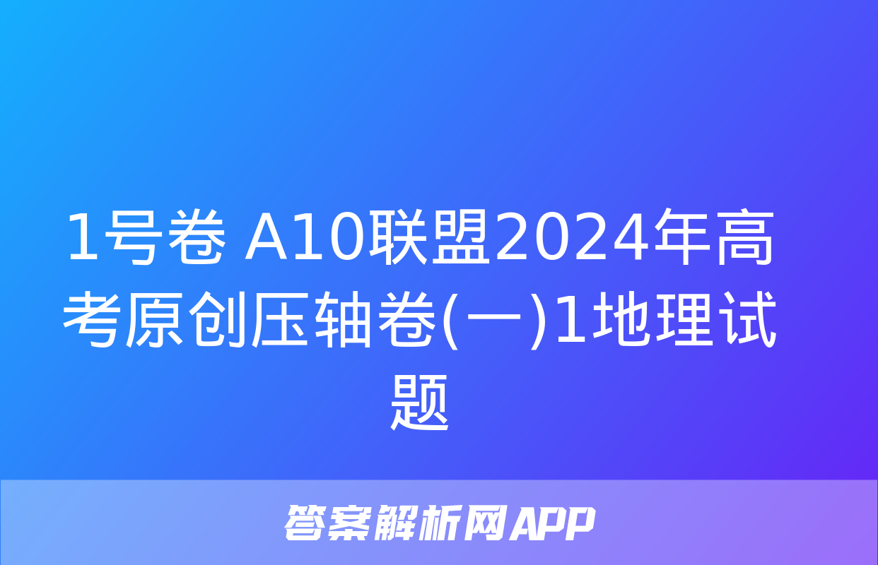 1号卷 A10联盟2024年高考原创压轴卷(一)1地理试题