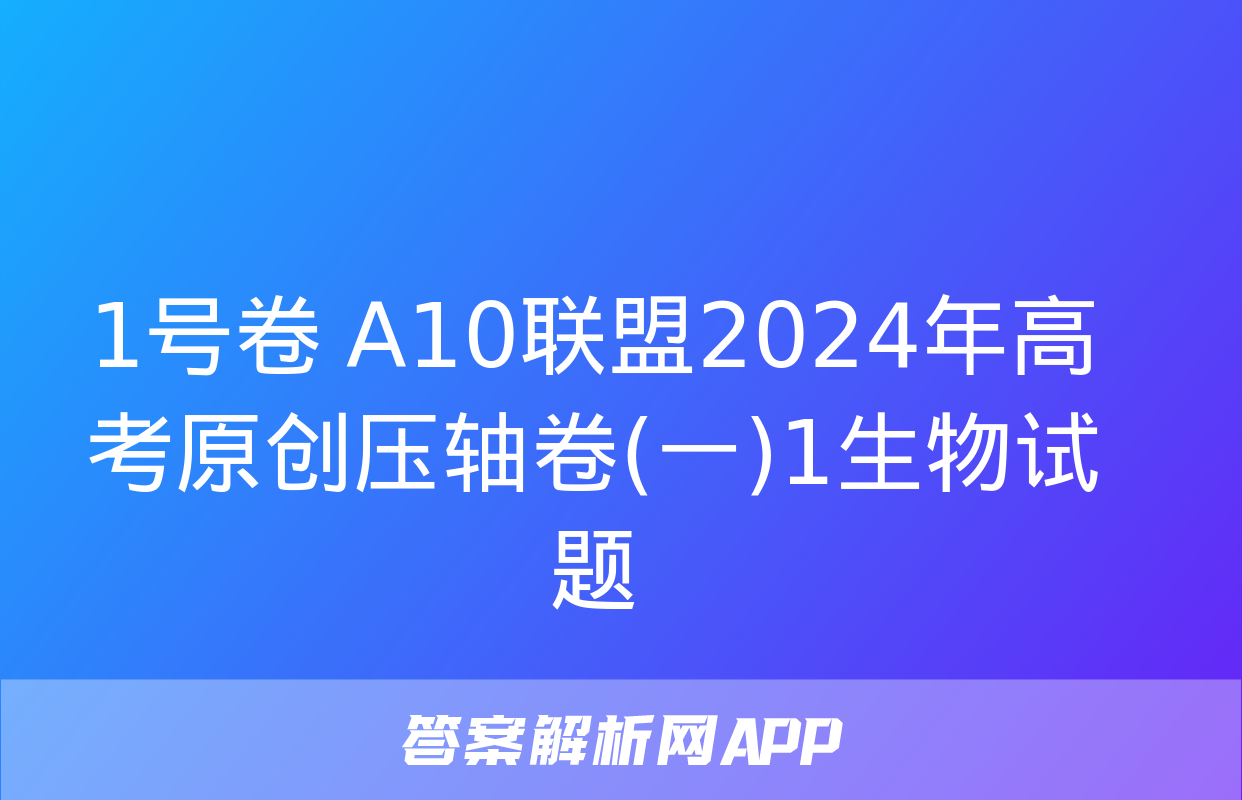 1号卷 A10联盟2024年高考原创压轴卷(一)1生物试题