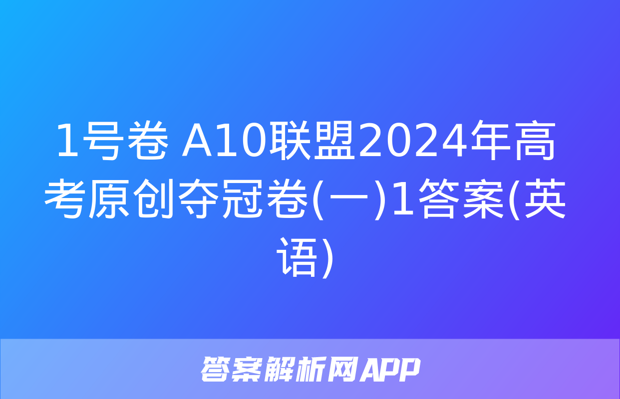 1号卷 A10联盟2024年高考原创夺冠卷(一)1答案(英语)