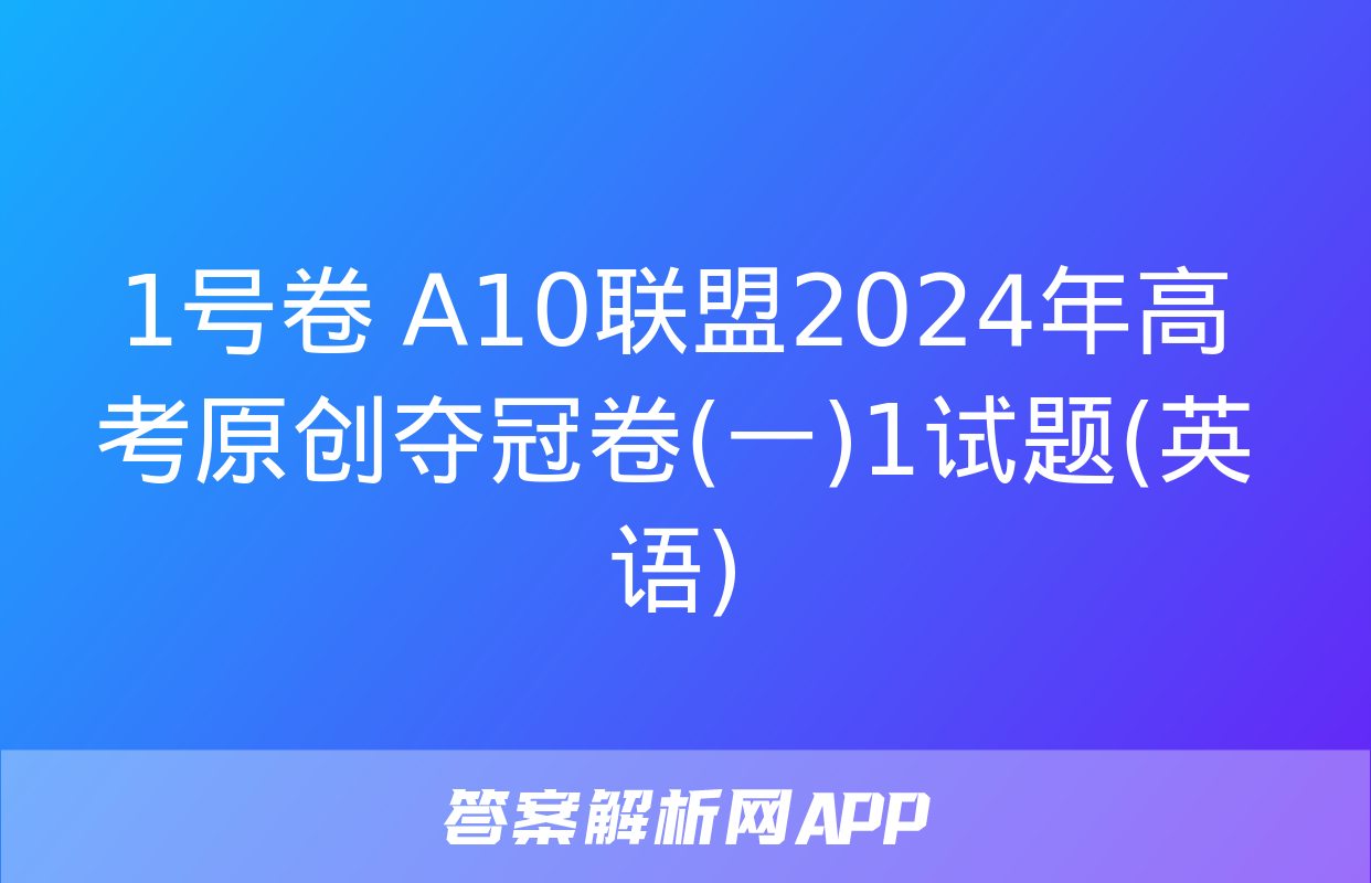 1号卷 A10联盟2024年高考原创夺冠卷(一)1试题(英语)