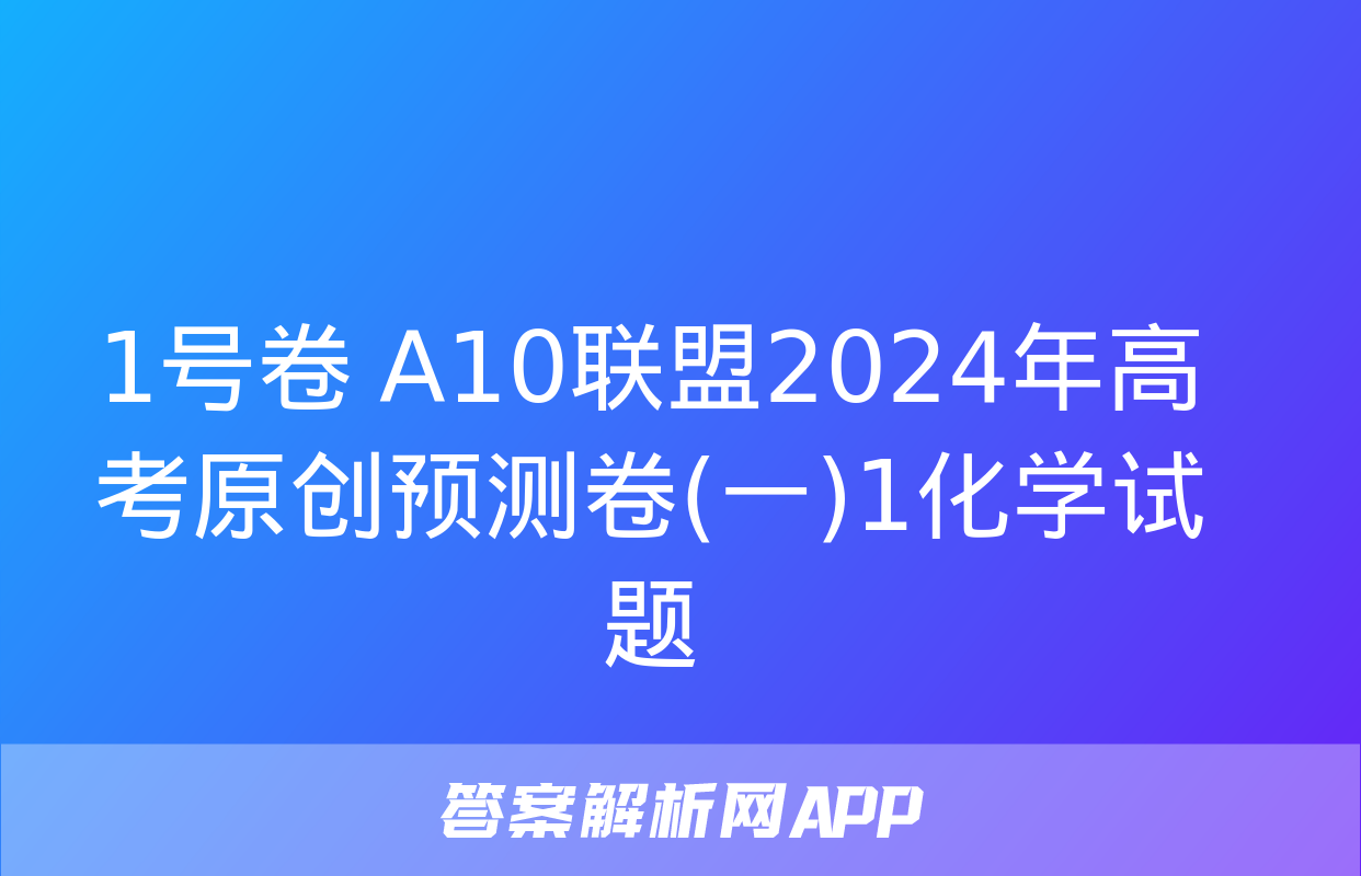 1号卷 A10联盟2024年高考原创预测卷(一)1化学试题