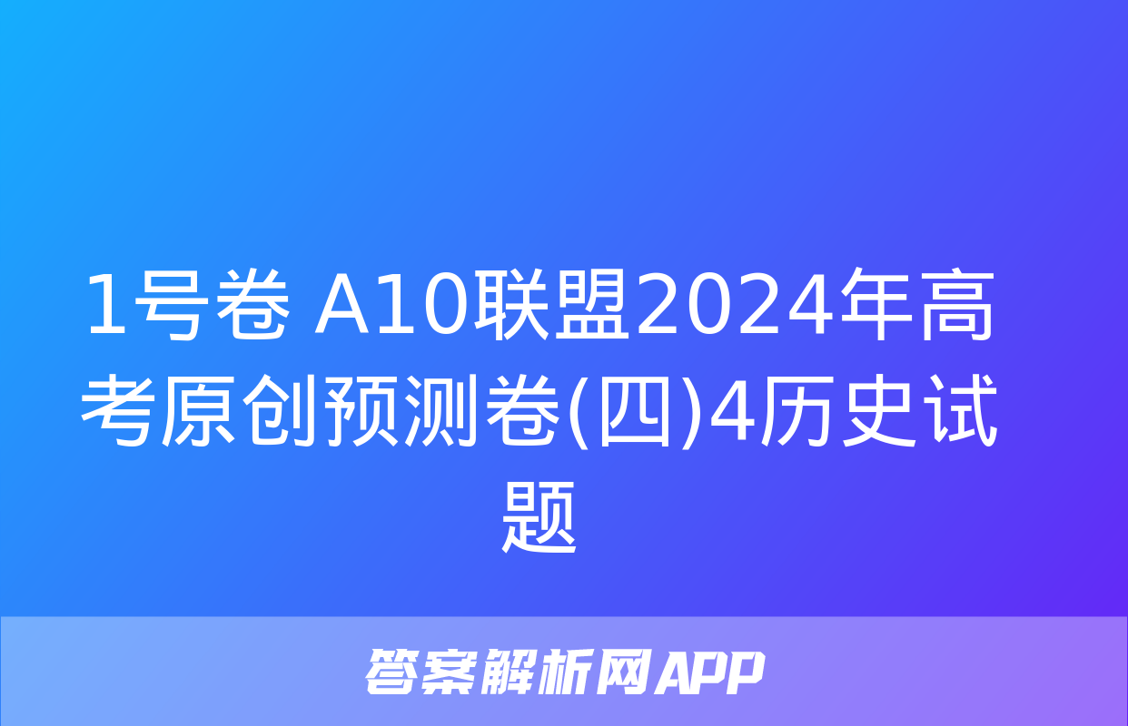 1号卷 A10联盟2024年高考原创预测卷(四)4历史试题