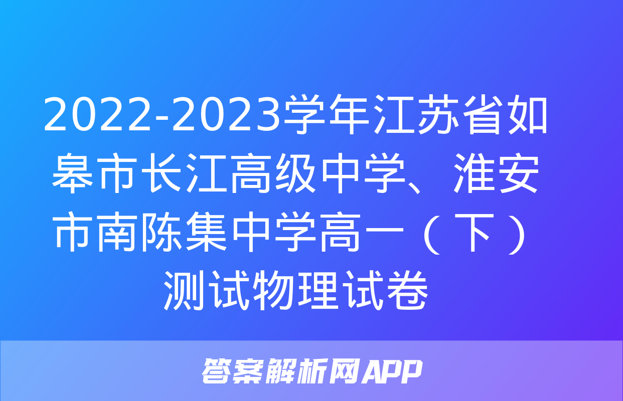 2022-2023学年江苏省如皋市长江高级中学、淮安市南陈集中学高一（下）测试物理试卷