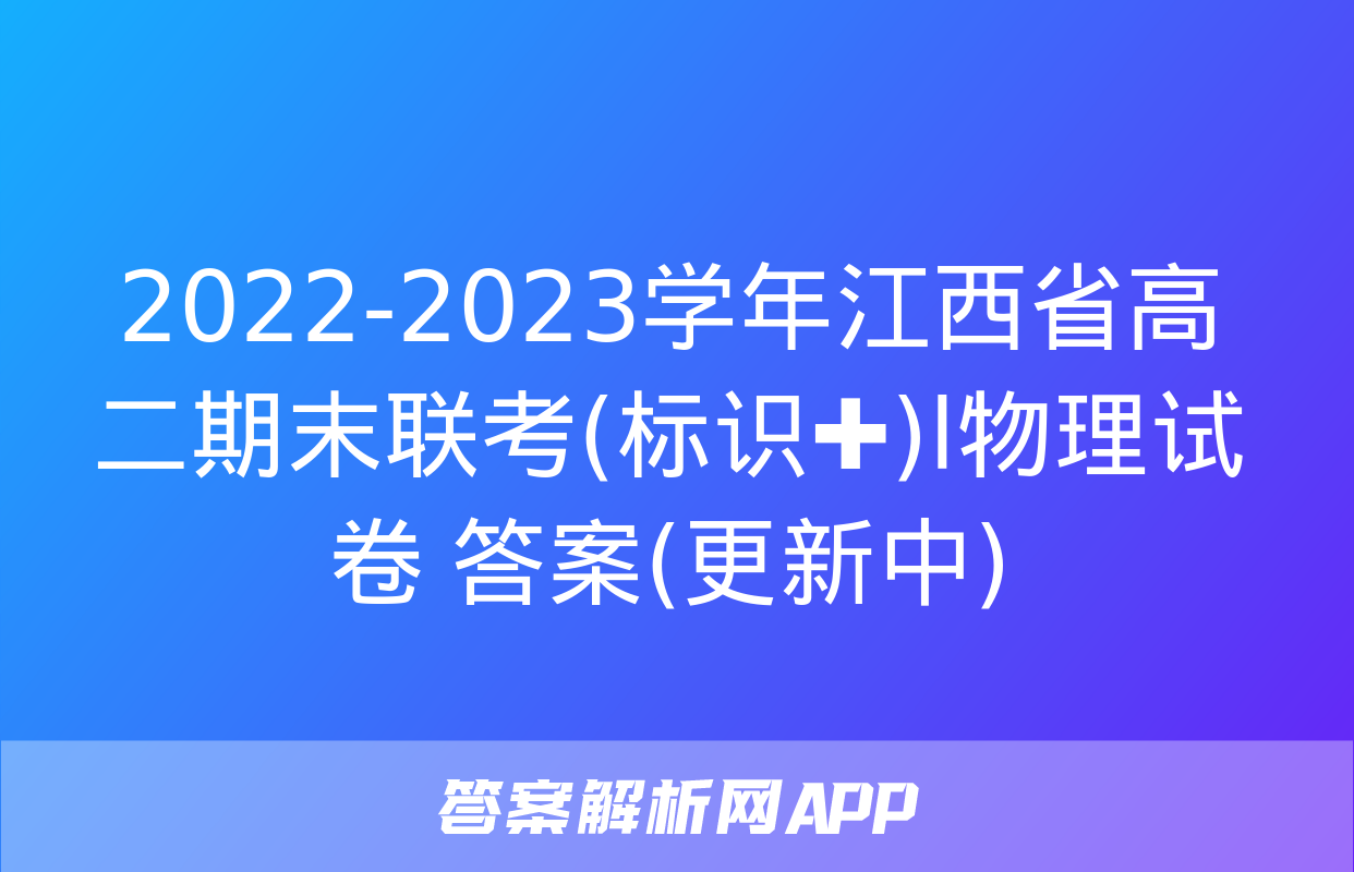 2022-2023学年江西省高二期末联考(标识✚)l物理试卷 答案(更新中)