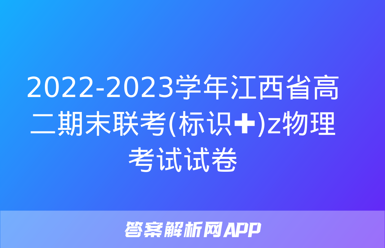 2022-2023学年江西省高二期末联考(标识✚)z物理考试试卷