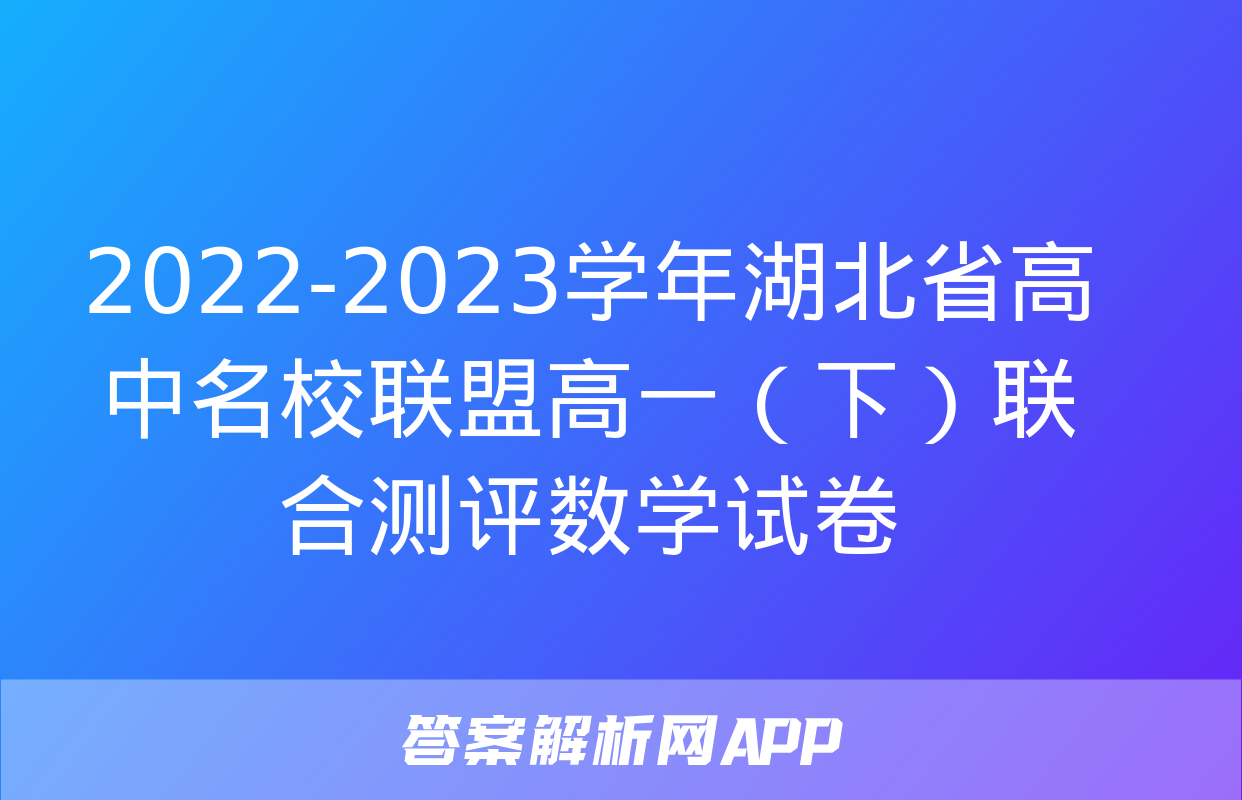 2022-2023学年湖北省高中名校联盟高一（下）联合测评数学试卷