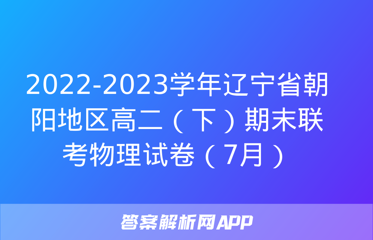 2022-2023学年辽宁省朝阳地区高二（下）期末联考物理试卷（7月）