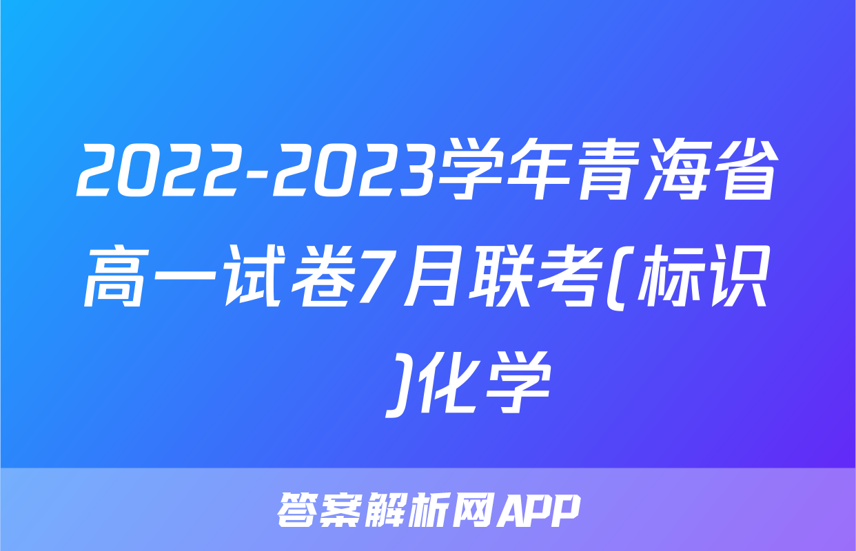 2022-2023学年青海省高一试卷7月联考(标识♥)化学