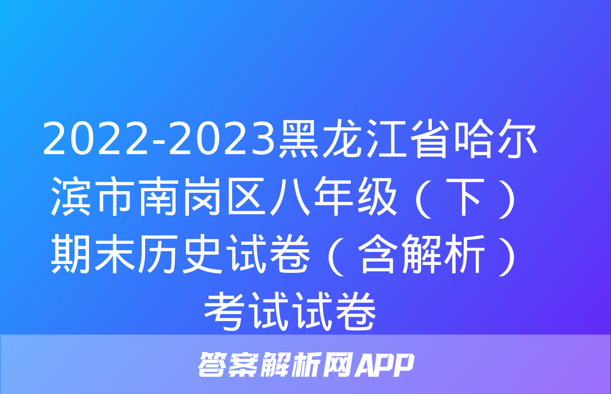 2022-2023黑龙江省哈尔滨市南岗区八年级（下）期末历史试卷（含解析）考试试卷