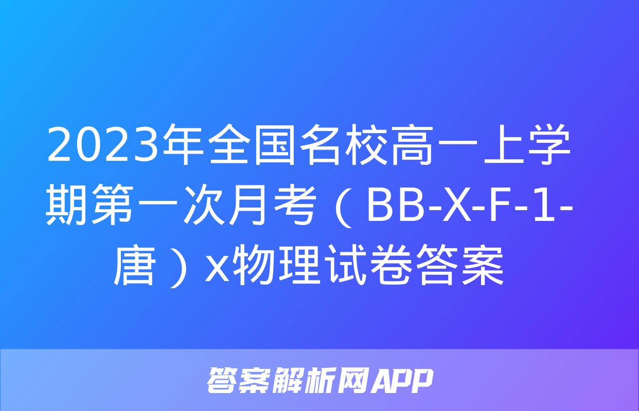 2023年全国名校高一上学期第一次月考（BB-X-F-1-唐）x物理试卷答案