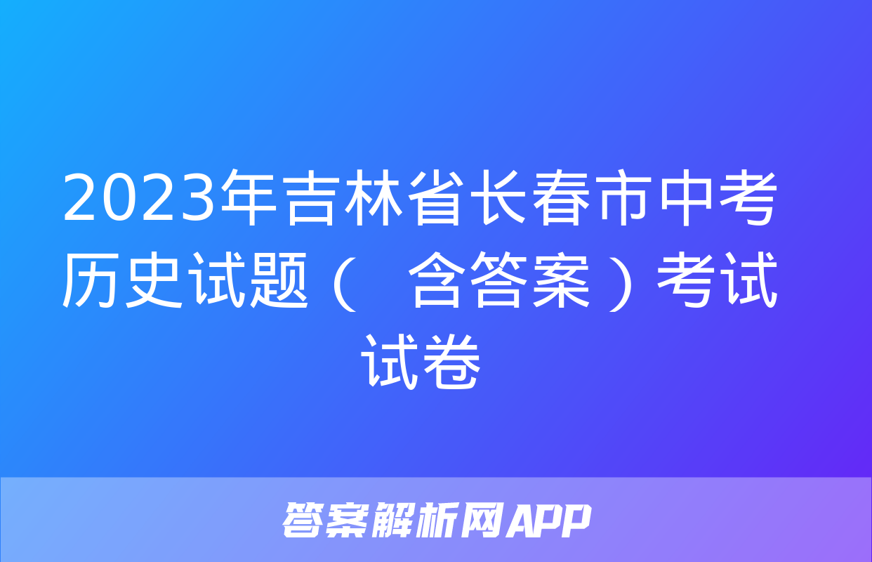 2023年吉林省长春市中考历史试题（  含答案）考试试卷