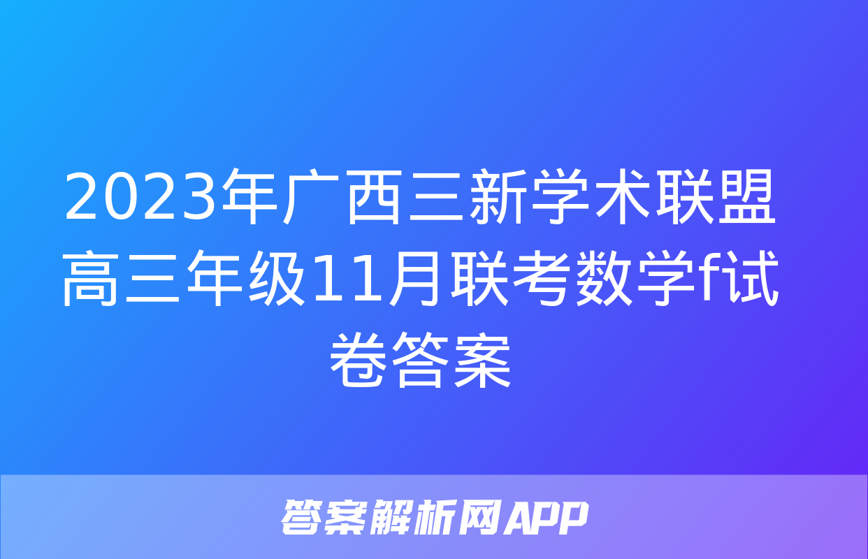 2023年广西三新学术联盟高三年级11月联考数学f试卷答案