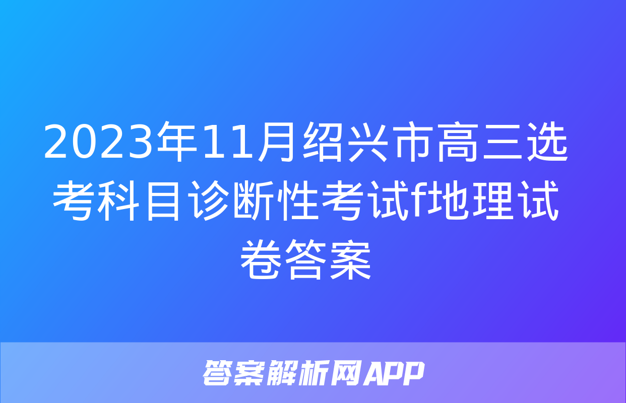 2023年11月绍兴市高三选考科目诊断性考试f地理试卷答案