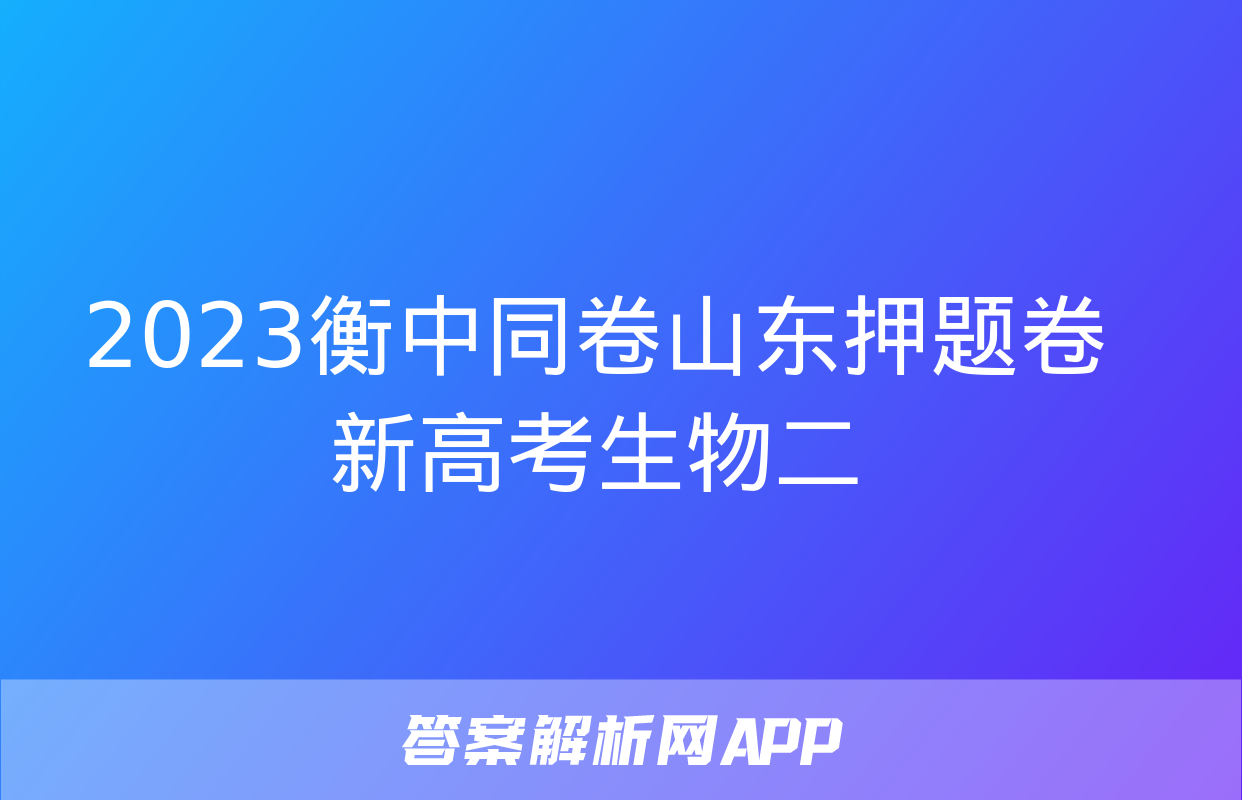 2023衡中同卷山东押题卷新高考生物二