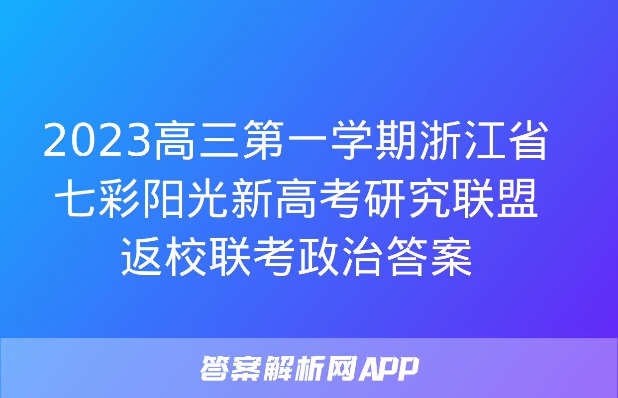 2023高三第一学期浙江省七彩阳光新高考研究联盟返校联考政治答案