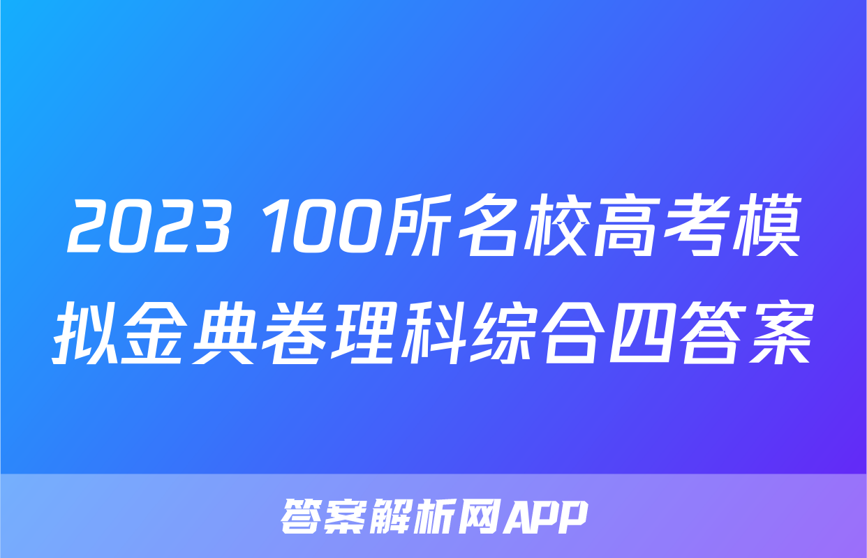 2023 100所名校高考模拟金典卷理科综合四答案