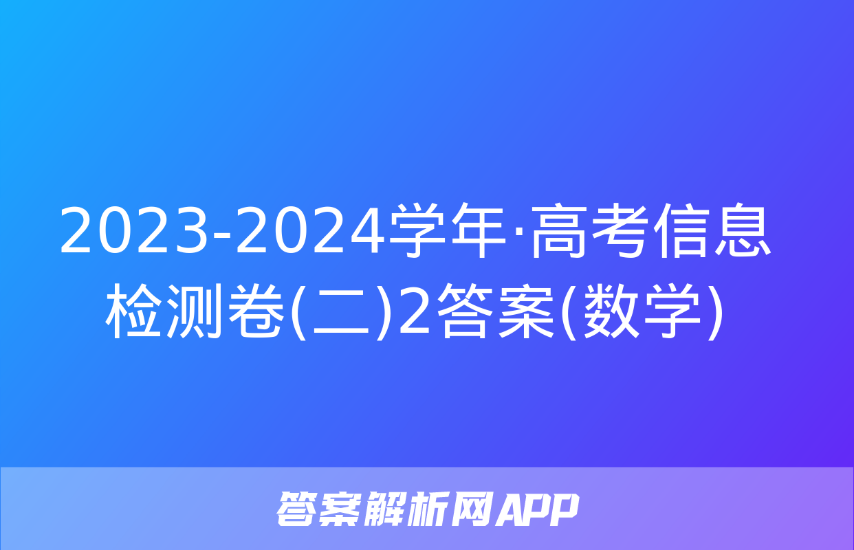 2023-2024学年·高考信息检测卷(二)2答案(数学)