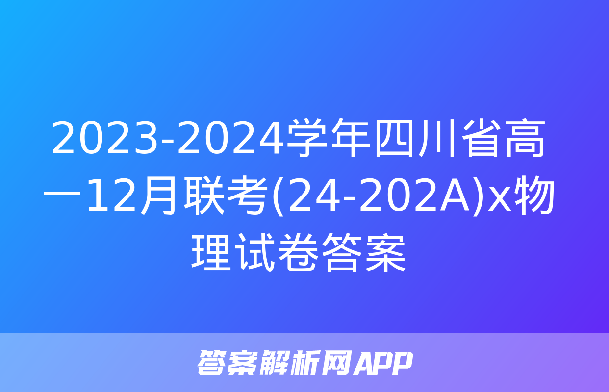 2023-2024学年四川省高一12月联考(24-202A)x物理试卷答案