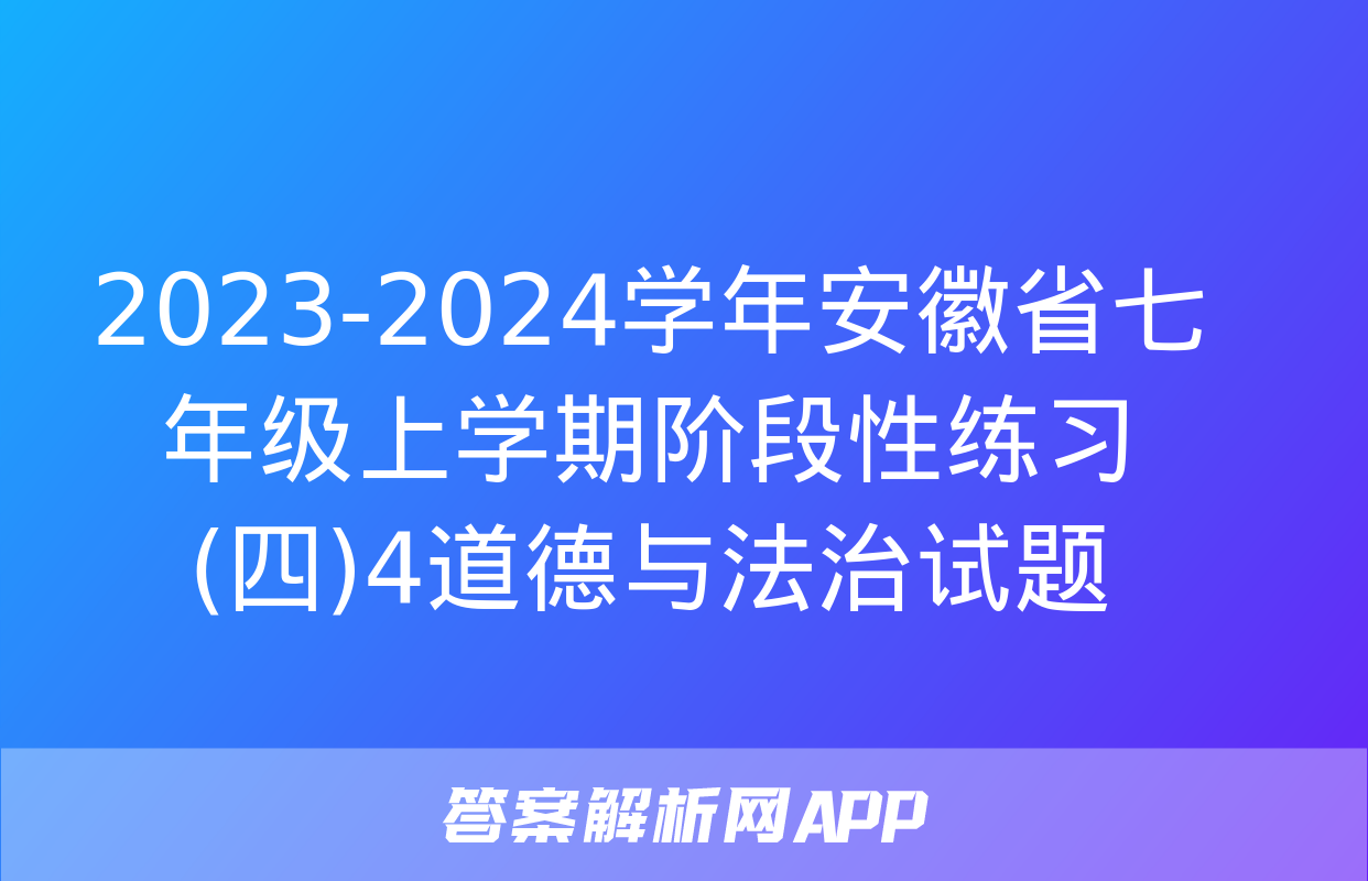 2023-2024学年安徽省七年级上学期阶段性练习(四)4道德与法治试题