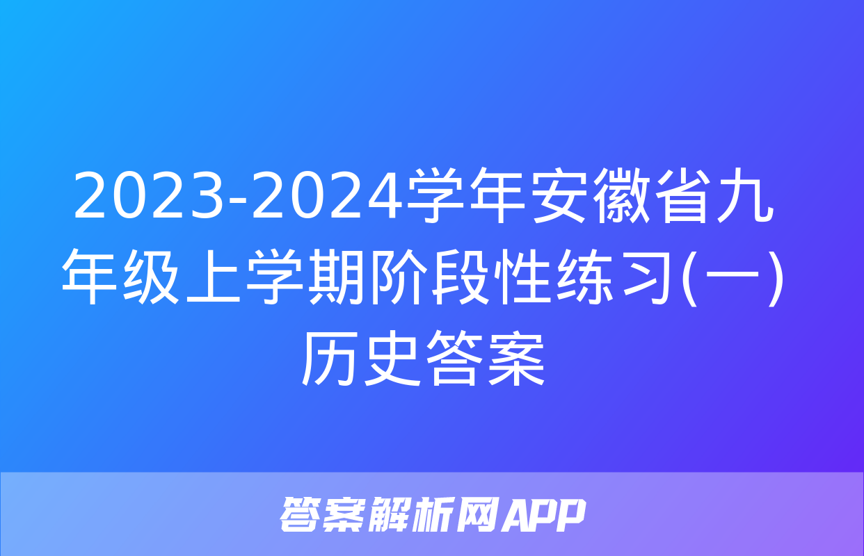 2023-2024学年安徽省九年级上学期阶段性练习(一)历史答案