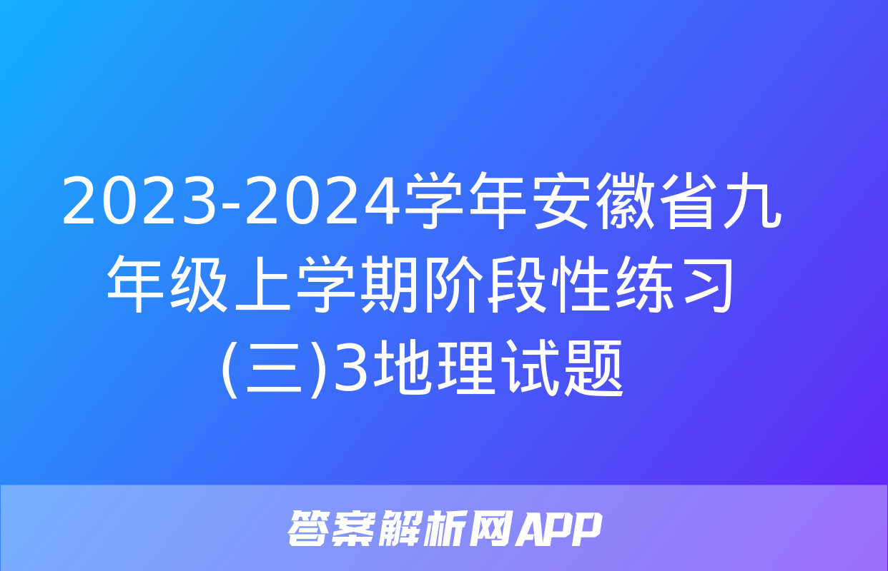 2023-2024学年安徽省九年级上学期阶段性练习(三)3地理试题